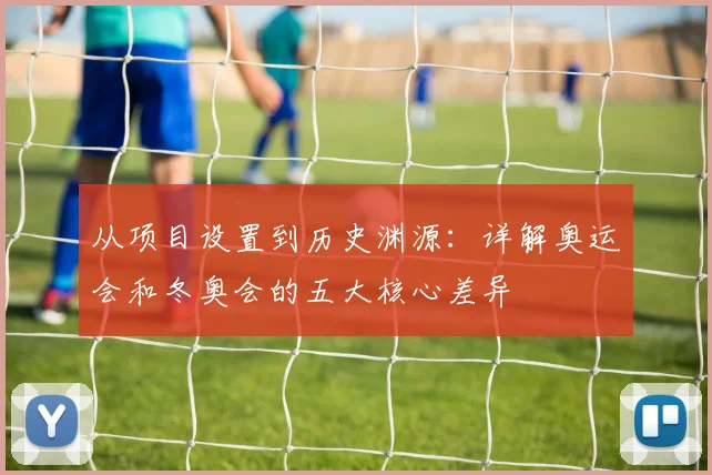 从项目设置到历史渊源：详解奥运会和冬奥会的五大核心差异