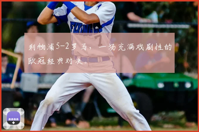 利物浦5-2罗马，一场充满戏剧性的欧冠经典对决。