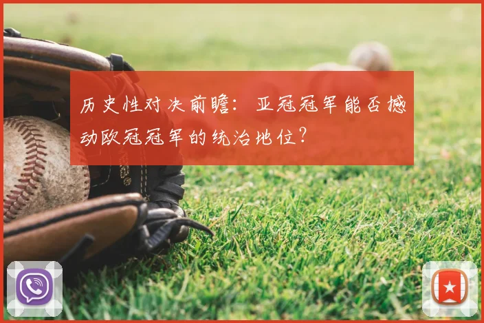 历史性对决前瞻：亚冠冠军能否撼动欧冠冠军的统治地位？