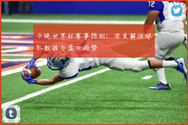 今晚世界杯赛事预测：深度解读球队数据与盘口趋势