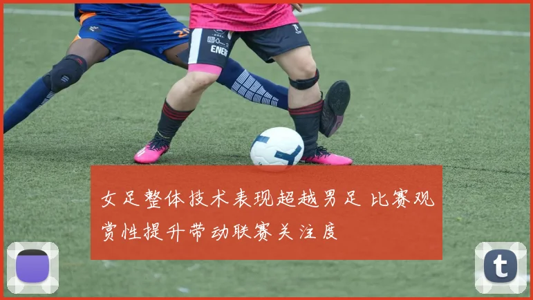 女足整体技术表现超越男足 比赛观赏性提升带动联赛关注度