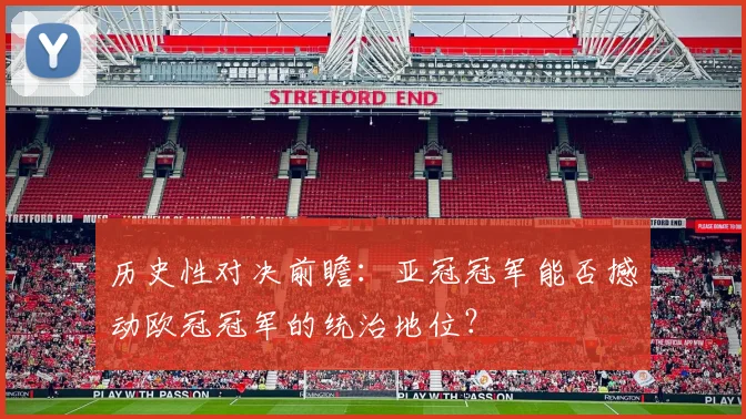 历史性对决前瞻：亚冠冠军能否撼动欧冠冠军的统治地位？