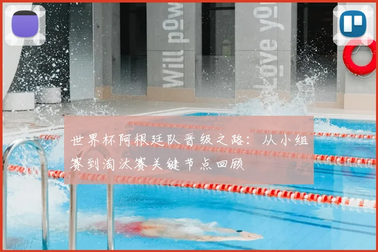 世界杯阿根廷队晋级之路：从小组赛到淘汰赛关键节点回顾