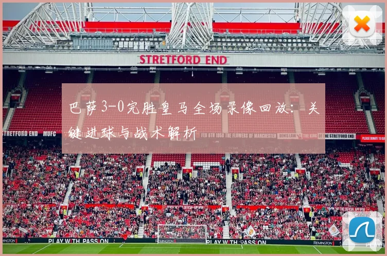 巴萨3-0完胜皇马全场录像回放：关键进球与战术解析