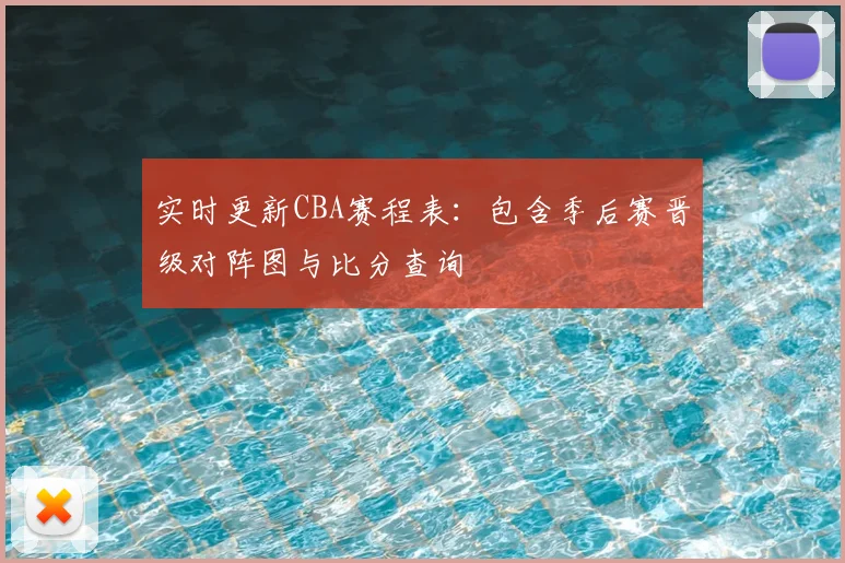 实时更新CBA赛程表：包含季后赛晋级对阵图与比分查询