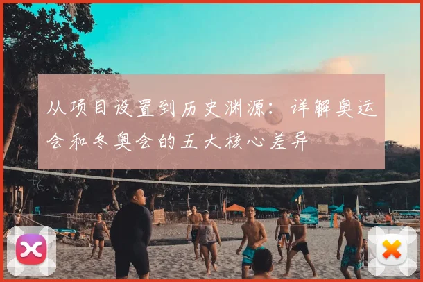 从项目设置到历史渊源：详解奥运会和冬奥会的五大核心差异