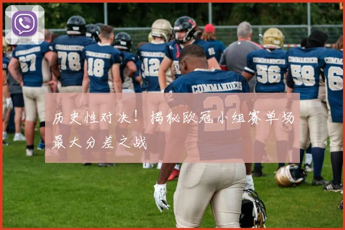 历史性对决！揭秘欧冠小组赛单场最大分差之战
