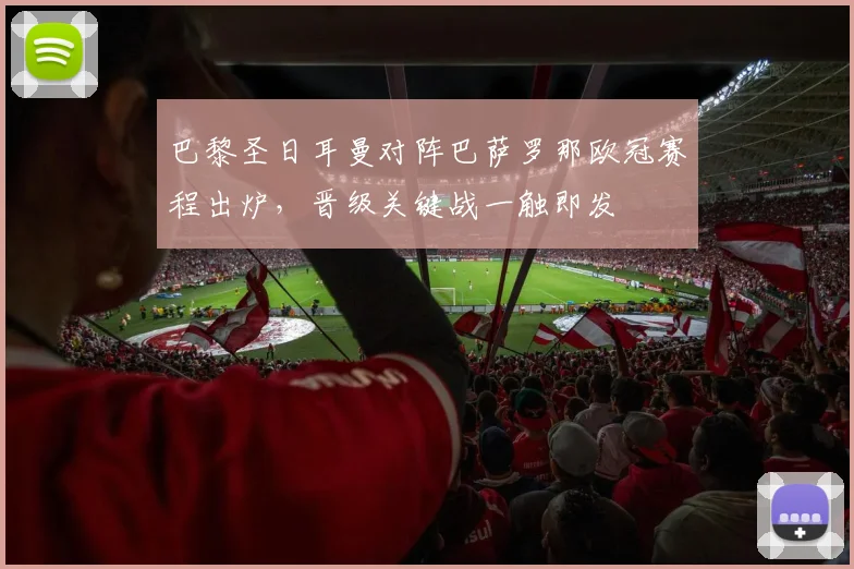 巴黎圣日耳曼对阵巴萨罗那欧冠赛程出炉，晋级关键战一触即发