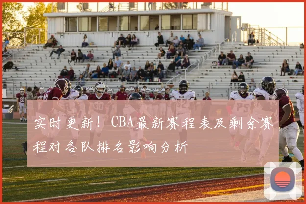 实时更新！CBA最新赛程表及剩余赛程对各队排名影响分析